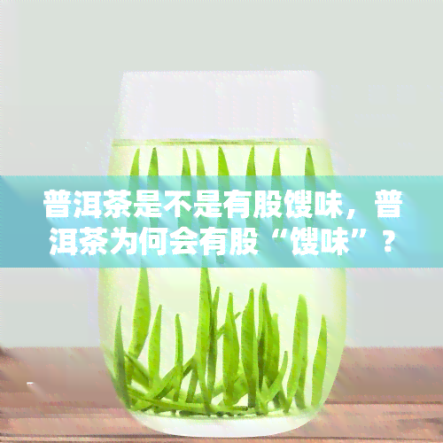 普洱茶是不是有股馊味，普洱茶为何会有股“馊味”？揭开其神秘面纱