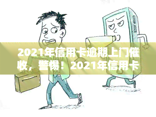 2021年信用卡逾期上门，警惕！2021年信用卡逾期，或将面临上门