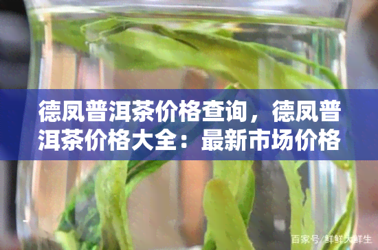 德凤普洱茶价格查询，德凤普洱茶价格大全：最新市场价格与购买指南