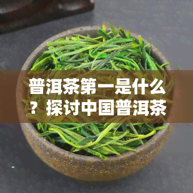 普洱茶之一是什么？探讨中国普洱茶领导及代表人物