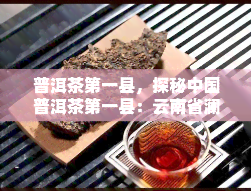 普洱茶之一县，探秘中国普洱茶之一县：云南省澜沧拉祜族自治县的茶文化与产业