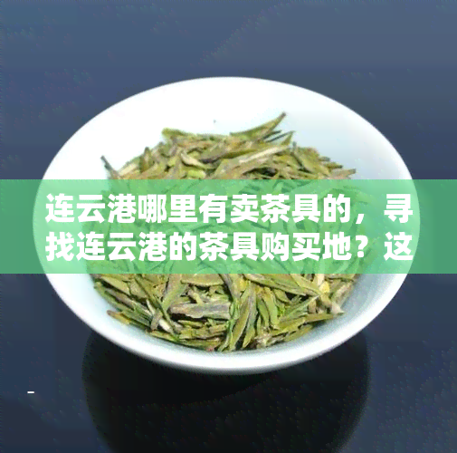 连云港哪里有卖茶具的，寻找连云港的茶具购买地？这里有你想要的答案！