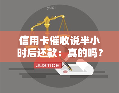 信用卡说半小时后还款：真的吗？半小时后还款是什么意思？如何应对？说马上上门但半小时未到，短信称半小时到我家