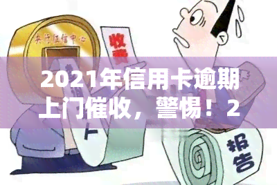 2021年信用卡逾期上门，警惕！2021年信用卡逾期，上门即将来临