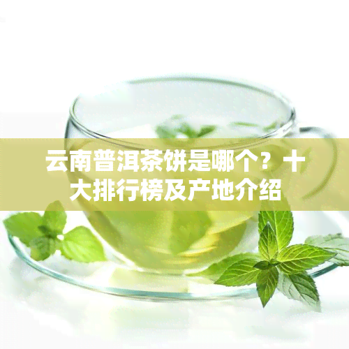 云南普洱茶饼是哪个？十大排行榜及产地介绍