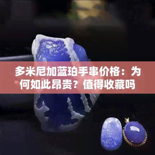 多米尼加蓝珀手串价格：为何如此昂贵？值得收藏吗？