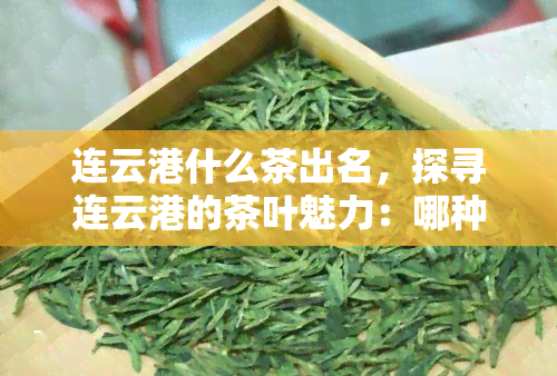 连云港什么茶出名，探寻连云港的茶叶魅力：哪种茶最出名？