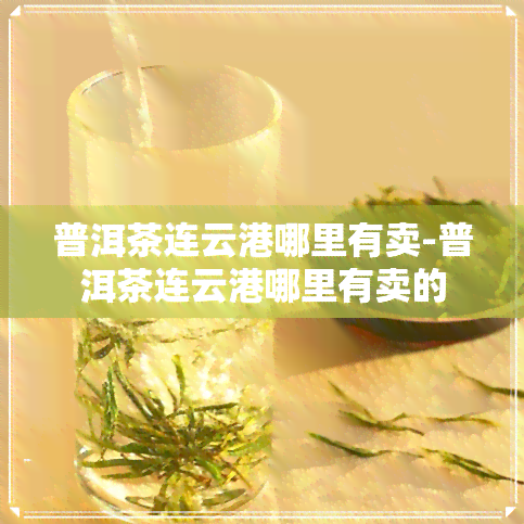 普洱茶连云港哪里有卖-普洱茶连云港哪里有卖的