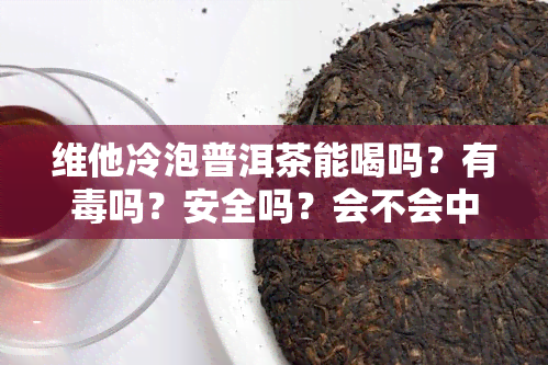 维他冷泡普洱茶能喝吗？有吗？安全吗？会不会中？