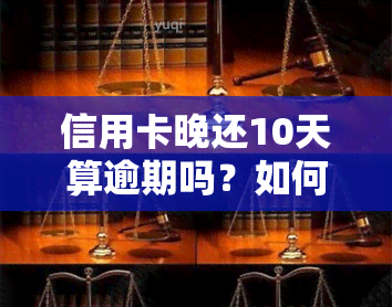 信用卡晚还10天算逾期吗？如何处理逾期欠款及申请协商还款，了解最新信用卡逾期政策