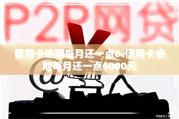 信用卡逾期每月还一点6-信用卡逾期每月还一点6000元