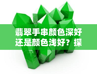 翡翠手串颜色深好还是颜色浅好？探讨颜色对美观度的影响与更佳选择