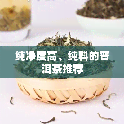 纯净度高、纯料的普洱茶推荐