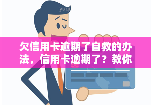 欠信用卡逾期了自救的办法，信用卡逾期了？教你自救的三大方法！