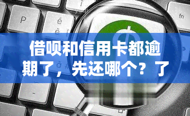 借呗和信用卡都逾期了，先还哪个？了解借呗、信用卡逾期区别与处理方法