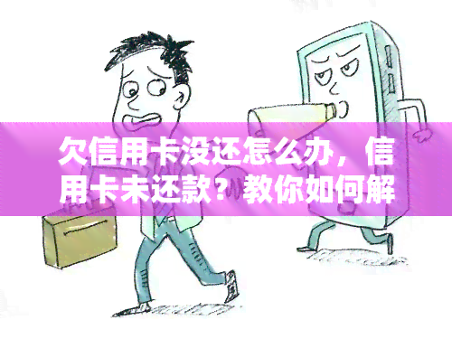 欠信用卡没还怎么办，信用卡未还款？教你如何解决这个问题！