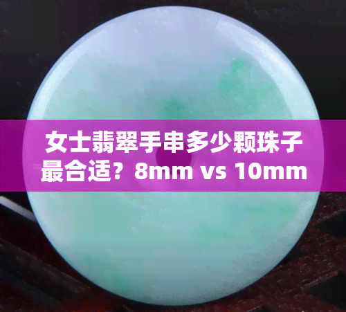 女士翡翠手串多少颗珠子最合适？8mm vs 10mm，哪种更好看？