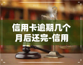 信用卡逾期几个月后还完-信用卡逾期几个月后还完还能用吗