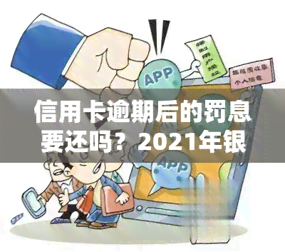 信用卡逾期后的罚息要还吗？2021年银行如何处理及计算，你需要知道的一切