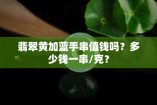 翡翠黄加蓝手串值钱吗？多少钱一串/克？