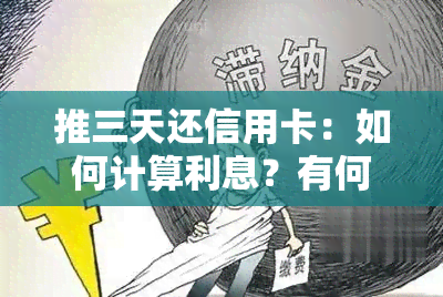 推三天还信用卡：如何计算利息？有何影响？可以操作吗？后果是什么？逾期三天又该如何处理？