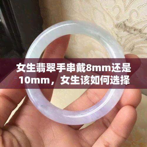 女生翡翠手串戴8mm还是10mm，女生该如何选择：翡翠手串戴8mm好还是10mm好？