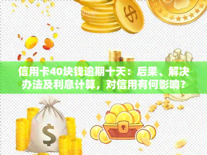 信用卡40块钱逾期十天：后果、解决办法及利息计算，对信用有何影响？