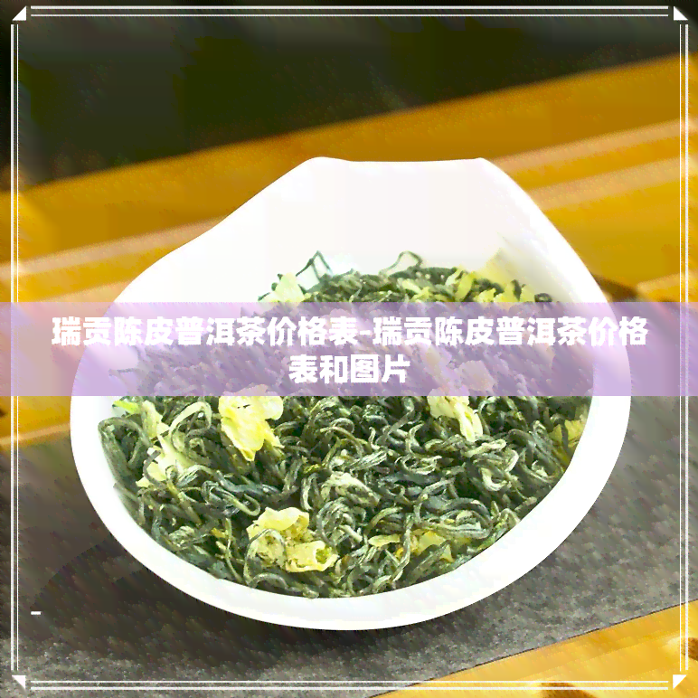 瑞贡陈皮普洱茶价格表-瑞贡陈皮普洱茶价格表和图片