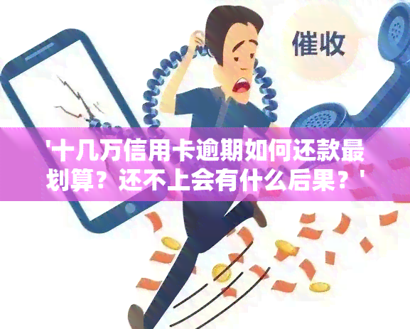 '十几万信用卡逾期如何还款最划算？还不上会有什么后果？'