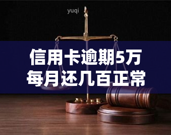 信用卡逾期5万每月还几百正常吗？解决方案及还款额度解析