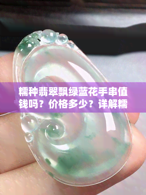 糯种翡翠飘绿蓝花手串值钱吗？价格多少？详解糯种飘蓝花、飘绿翡翠的价值