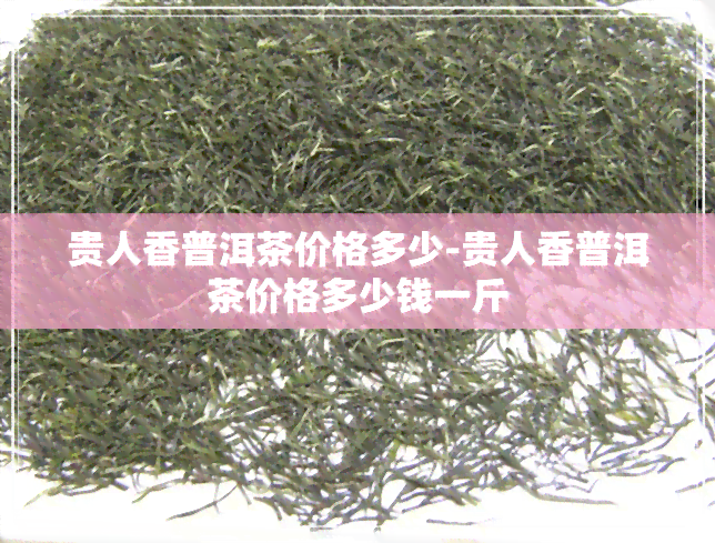 贵人香普洱茶价格多少-贵人香普洱茶价格多少钱一斤