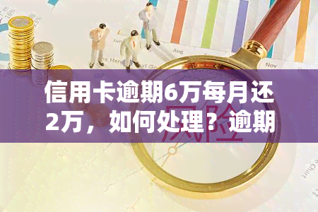 信用卡逾期6万每月还2万，如何处理？逾期利息、起诉风险及法律后果全解析