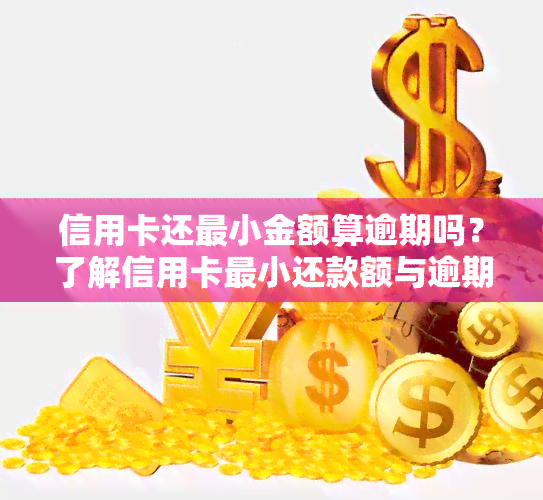 信用卡还最小金额算逾期吗？了解信用卡最小还款额与逾期风险