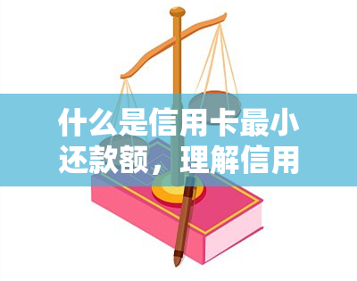 什么是信用卡最小还款额，理解信用卡：详解最小还款额是什么