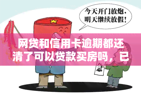 网贷和信用卡逾期都还清了可以贷款买房吗，已还清网贷和信用卡，能否申请房贷？