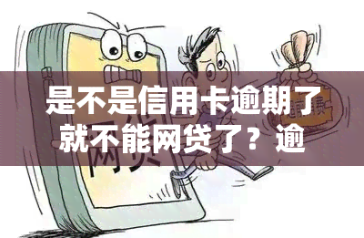 是不是信用卡逾期了就不能网贷了？逾期会影响信用卡办理和网贷申请吗？