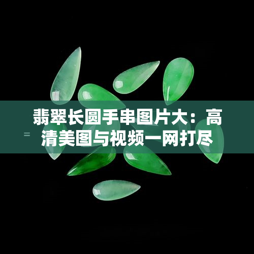 翡翠长圆手串图片大：高清美图与视频一网打尽