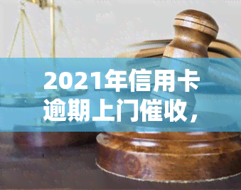 2021年信用卡逾期上门，警惕！2021年信用卡逾期，可能面临上门风险