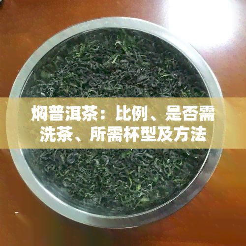 焖普洱茶：比例、是否需洗茶、所需杯型及方法