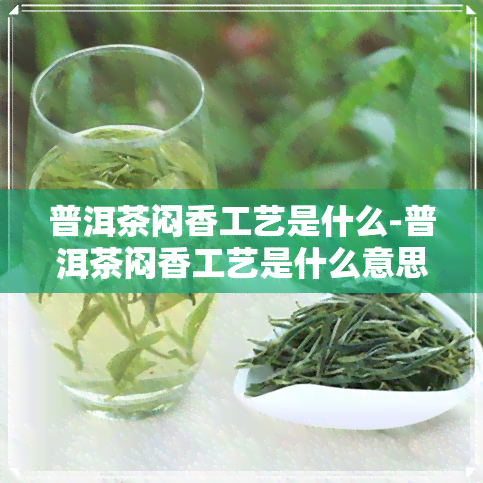 普洱茶闷香工艺是什么-普洱茶闷香工艺是什么意思