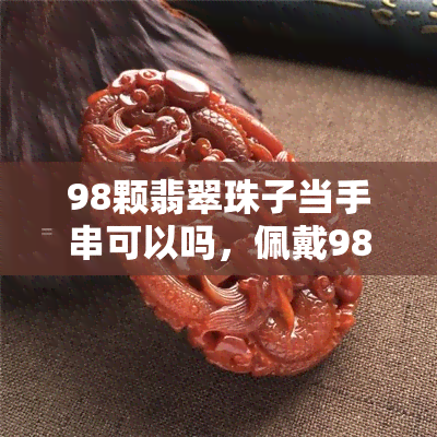 98颗翡翠珠子当手串可以吗，佩戴98颗翡翠珠子的手串是否合适？