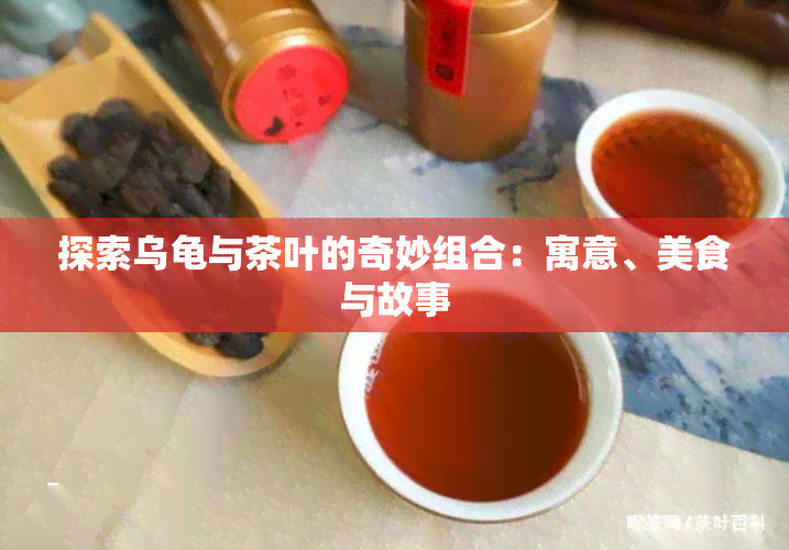 探索乌龟与茶叶的奇妙组合：寓意、美食与故事