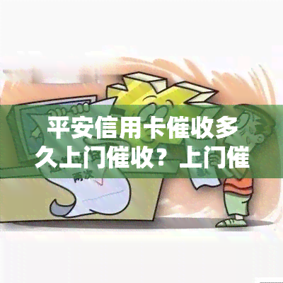 平安信用卡多久上门？上门催款还是电话？