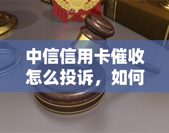 中信信用卡怎么投诉，如何投诉中信信用卡的式？