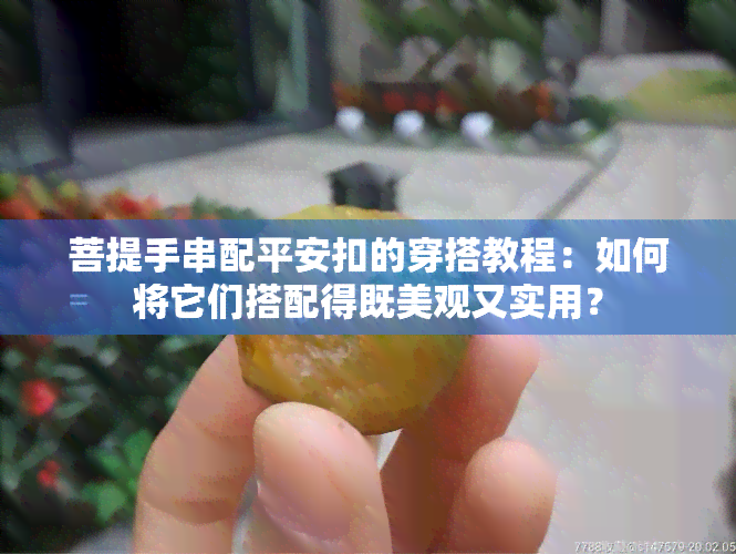 菩提手串配平安扣的穿搭教程：如何将它们搭配得既美观又实用？