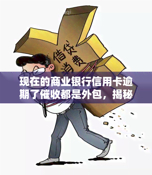 现在的商业银行信用卡逾期了都是外包，揭秘：现在商业银行信用卡逾期为何大多外包？