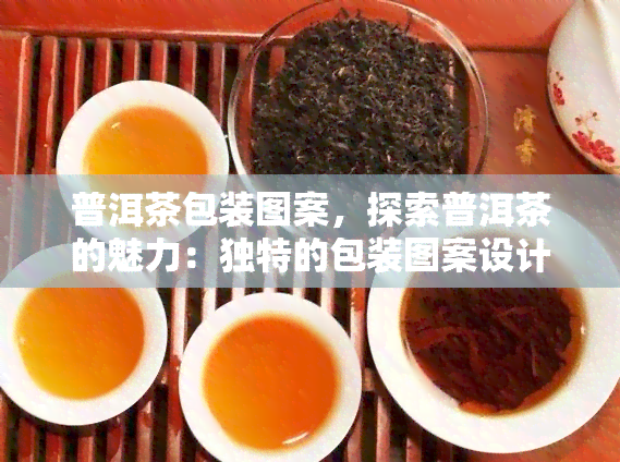 普洱茶包装图案，探索普洱茶的魅力：独特的包装图案设计