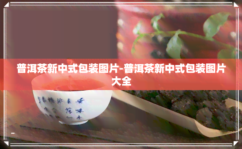 普洱茶新中式包装图片-普洱茶新中式包装图片大全