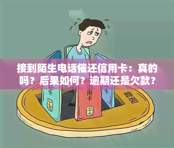 接到陌生电话催还信用卡：真的吗？后果如何？逾期还是欠款？